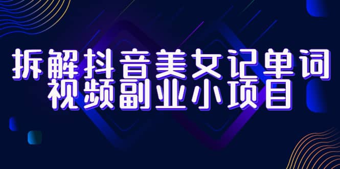 拆解抖音美女记单词视频副业小项目，一条龙玩法大解析（教程+素材）网创吧-网创项目资源站-副业项目-创业项目-搞钱项目创业吧