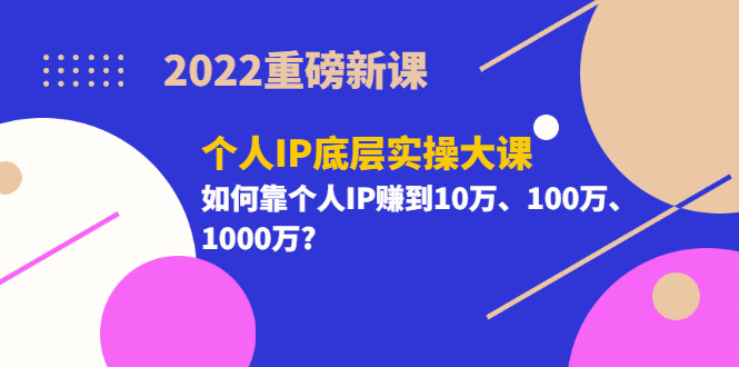 2022重磅新课《个人IP底层实操大课》如何靠个人IP赚到10万、100万、1000万网创吧-网创项目资源站-副业项目-创业项目-搞钱项目创业吧