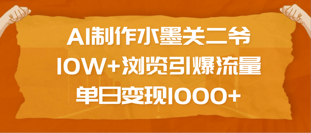 AI制作水墨关二爷，10W+浏览引爆流量，单日变现1000+网创吧-网创项目资源站-副业项目-创业项目-搞钱项目创业吧