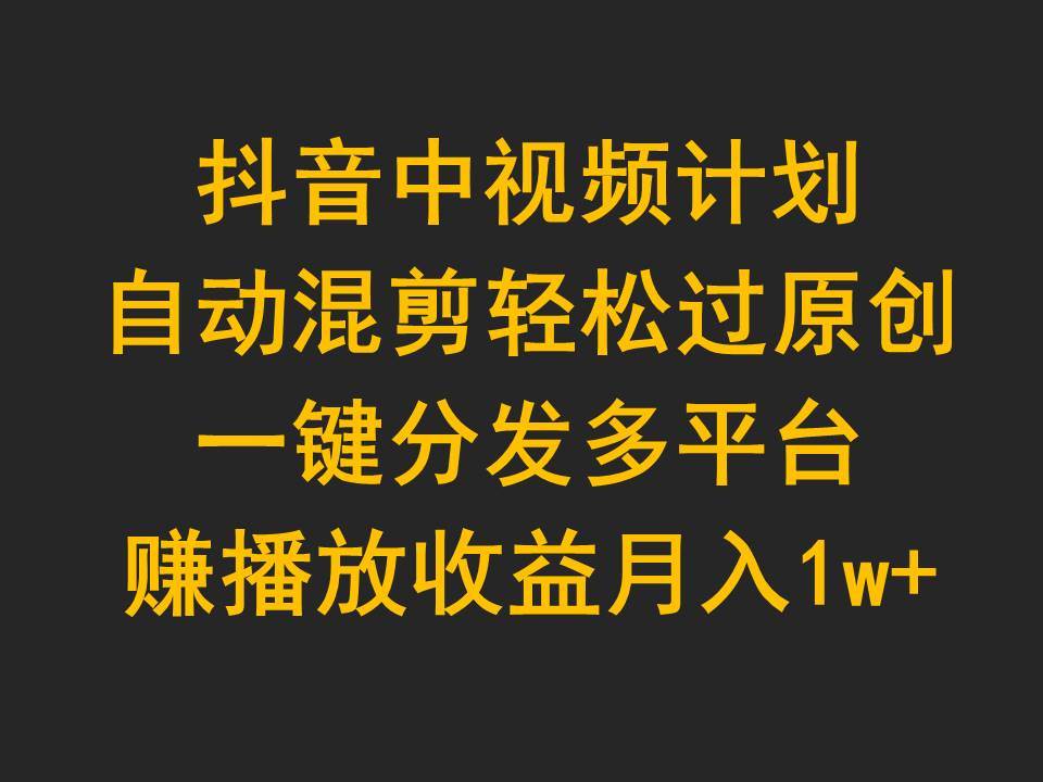 抖音中视频计划，自动混剪轻松过原创，一键分发多平台赚播放收益，月入1w+网创吧-网创项目资源站-副业项目-创业项目-搞钱项目创业吧