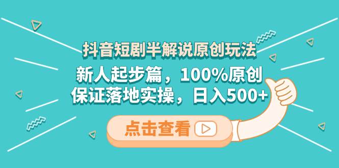 抖音短剧半解说原创玩法，新人起步篇，100%原创，保证落地实操，日入500+网创吧-网创项目资源站-副业项目-创业项目-搞钱项目创业吧