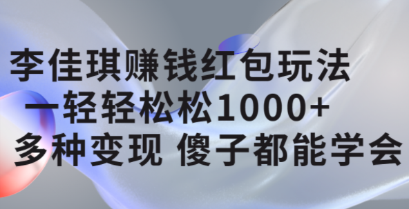 李佳琪赚钱红包玩法，一天轻轻松松1000+，多种变现，傻子都能学会网创吧-网创项目资源站-副业项目-创业项目-搞钱项目创业吧