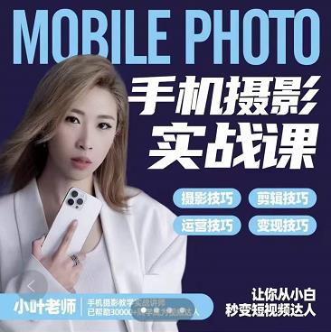 小叶老师手机摄影实战课：思维+实操，适合新手一站式拍摄剪辑教学，让你从小白秒变短视频达人网创吧-网创项目资源站-副业项目-创业项目-搞钱项目创业吧