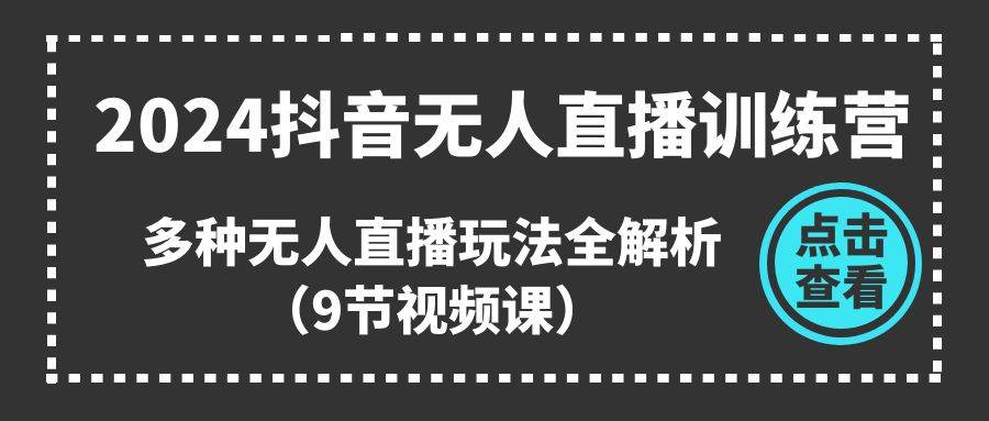 2024抖音无人直播训练营，多种无人直播玩法全解析（9节视频课）网创吧-网创项目资源站-副业项目-创业项目-搞钱项目创业吧