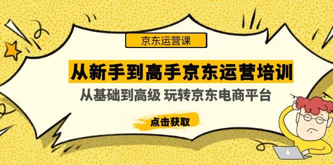 从新手到高手京东运营培训：从基础到高级 玩转京东电商平台(无水印)网创吧-网创项目资源站-副业项目-创业项目-搞钱项目创业吧