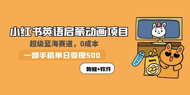 小红书英语启蒙动画项目：蓝海赛道 0成本，一部手机日入500+（教程+资源）网创吧-网创项目资源站-副业项目-创业项目-搞钱项目创业吧