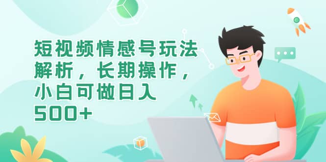 短视频情感号玩法解析，长期操作，小白可做日入500+网创吧-网创项目资源站-副业项目-创业项目-搞钱项目创业吧