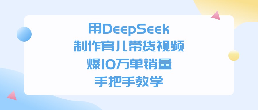用DeepSeek制作育儿带货视频，爆10万单销量，手把手教学网创吧-网创项目资源站-副业项目-创业项目-搞钱项目创业吧