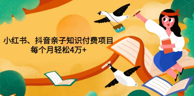 重磅发布小红书、抖音亲子知识付费项目，每个月轻松4万+（价值888元）网创吧-网创项目资源站-副业项目-创业项目-搞钱项目创业吧