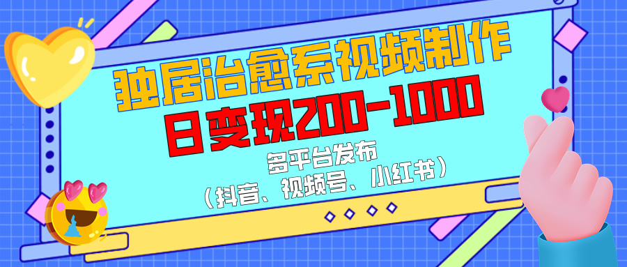 独居治愈系视频制作，多平台发布（抖音、视频号、小红书），日变现200-1000网创吧-网创项目资源站-副业项目-创业项目-搞钱项目创业吧