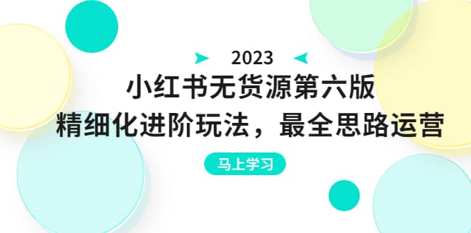 绅白不白·小红书无货源第六版，精细化进阶玩法，最全思路运营，可长久操作网创吧-网创项目资源站-副业项目-创业项目-搞钱项目创业吧