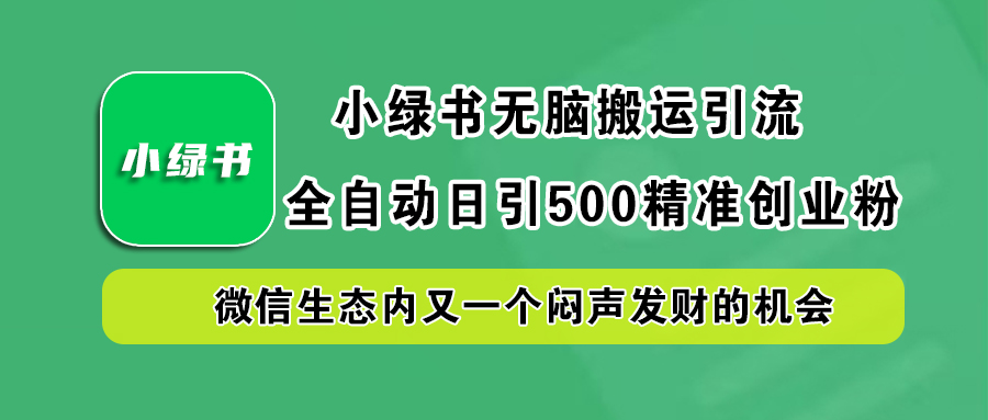 小绿书小白无脑搬运引流，全自动日引500精准创业粉，微信生态内又一个闷声发财的机会网创吧-网创项目资源站-副业项目-创业项目-搞钱项目创业吧