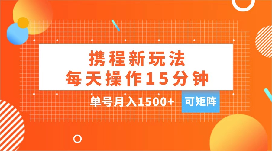玩赚携程APP，每天简单操作15分钟，单号月入1500+，可矩阵网创吧-网创项目资源站-副业项目-创业项目-搞钱项目创业吧
