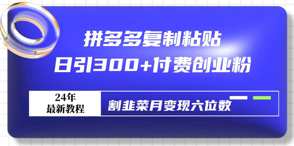 拼多多复制粘贴日引300+付费创业粉，割韭菜月变现六位数最新教程！网创吧-网创项目资源站-副业项目-创业项目-搞钱项目创业吧