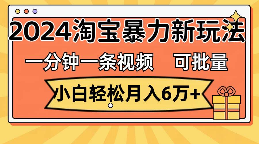 一分钟一条视频，小白轻松月入6万+，2024淘宝暴力新玩法，可批量放大收益网创吧-网创项目资源站-副业项目-创业项目-搞钱项目创业吧