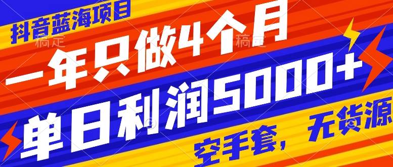 抖音蓝海项目，一年只做4个月，空手套，无货源，单日利润5000+网创吧-网创项目资源站-副业项目-创业项目-搞钱项目创业吧