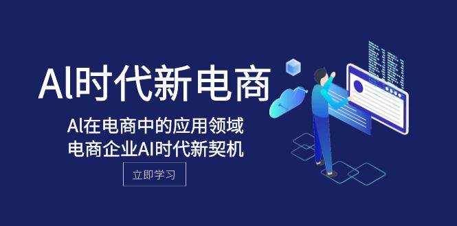 Al-时代新电商，Al在电商中的应用领域，电商企业AI时代新契机网创吧-网创项目资源站-副业项目-创业项目-搞钱项目创业吧