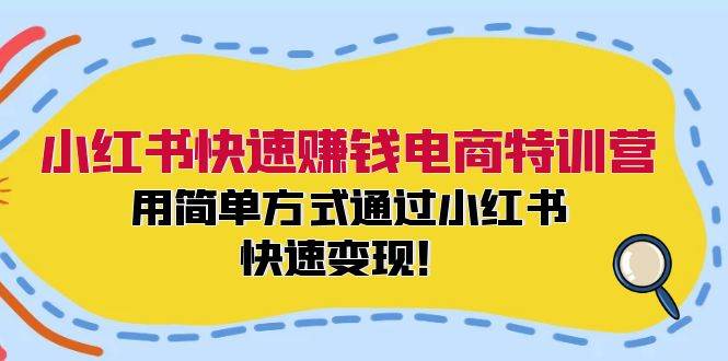 小红书快速赚钱电商特训营：用简单方式通过小红书快速变现！网创吧-网创项目资源站-副业项目-创业项目-搞钱项目创业吧
