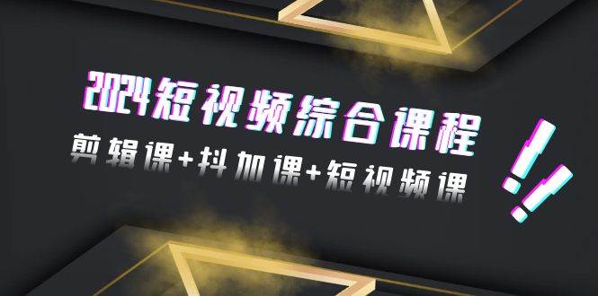 2024短视频综合课程，剪辑课+抖加课+短视频课（48节）网创吧-网创项目资源站-副业项目-创业项目-搞钱项目创业吧