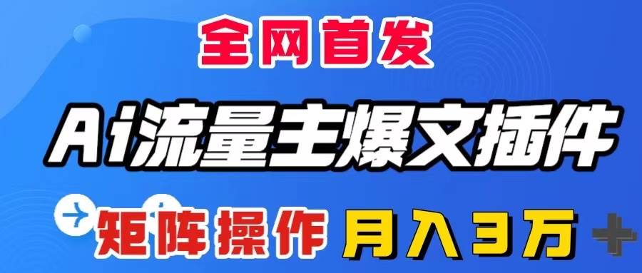 AI流量主爆文插件，只需一款插件全自动输出爆文，矩阵操作，月入3W＋网创吧-网创项目资源站-副业项目-创业项目-搞钱项目创业吧