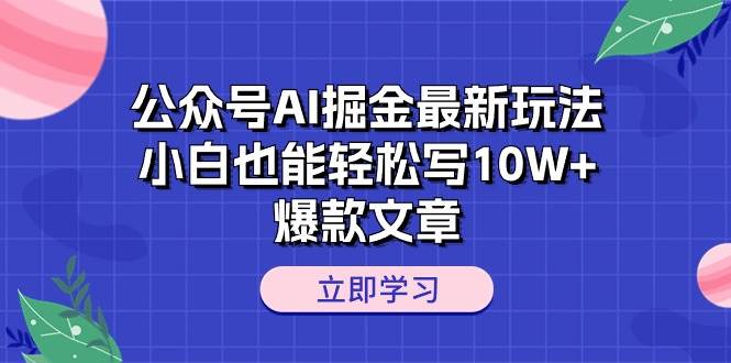 公众号AI掘金最新玩法，小白也能轻松写10W+爆款文章网创吧-网创项目资源站-副业项目-创业项目-搞钱项目创业吧