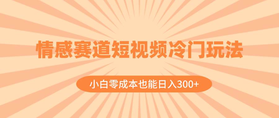 情感赛道短视频冷门玩法，小白零成本也能日入300+（教程+素材）网创吧-网创项目资源站-副业项目-创业项目-搞钱项目创业吧