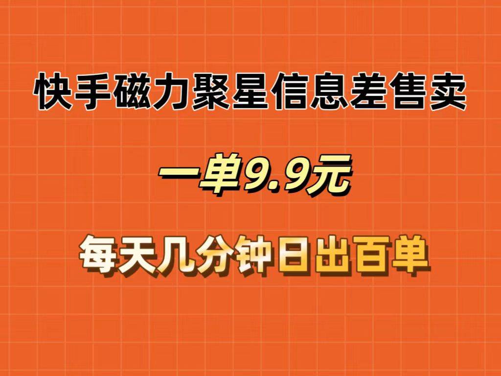 快手磁力聚星信息差售卖，一单9.9.每天几分钟，日出百单网创吧-网创项目资源站-副业项目-创业项目-搞钱项目创业吧