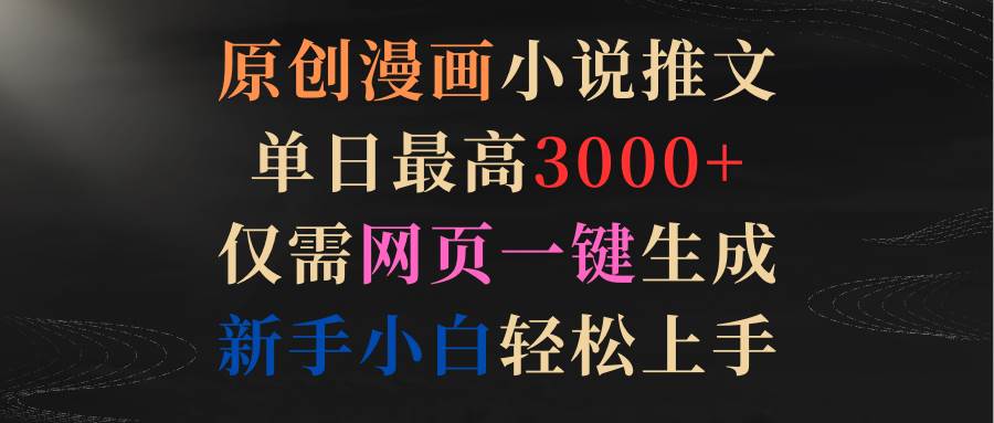 原创漫画小说推文，单日最高3000+仅需网页一键生成 新手轻松上手网创吧-网创项目资源站-副业项目-创业项目-搞钱项目创业吧