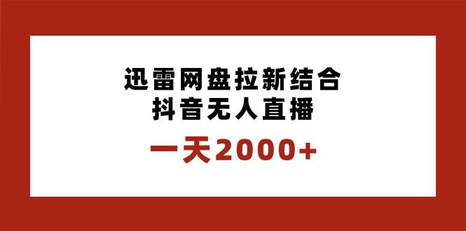 一天2000+迅雷网盘拉新结合抖音无人直播，独创玩法保姆级教学网创吧-网创项目资源站-副业项目-创业项目-搞钱项目创业吧