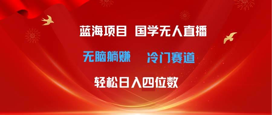 超级蓝海项目 国学无人直播日入四位数 无脑躺赚冷门赛道 最新玩法网创吧-网创项目资源站-副业项目-创业项目-搞钱项目创业吧