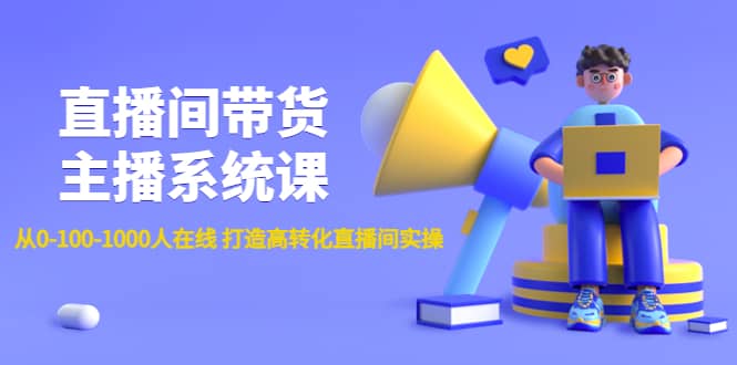 直播间带货主播系统课：从0-100-1000人在线 打造高转化直播间实操网创吧-网创项目资源站-副业项目-创业项目-搞钱项目创业吧
