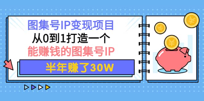 图集号IP变现项目：从0到1打造一个能赚钱的图集号IP网创吧-网创项目资源站-副业项目-创业项目-搞钱项目创业吧