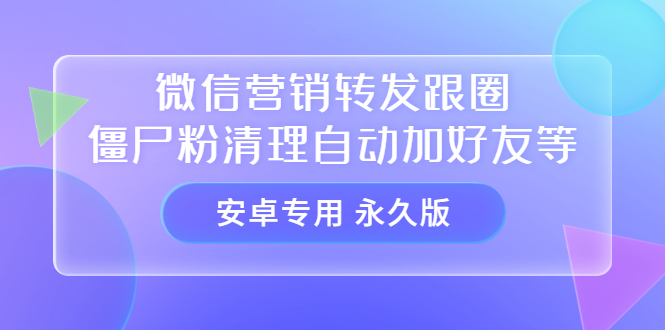 【安卓专用】微信营销转发跟圈僵尸粉清理自动加好友等【永久版】网创吧-网创项目资源站-副业项目-创业项目-搞钱项目创业吧