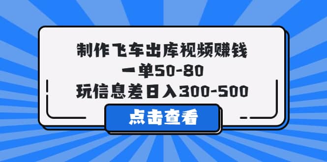 制作飞车出库视频赚钱，一单50-80，玩信息差日入300-500网创吧-网创项目资源站-副业项目-创业项目-搞钱项目创业吧