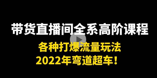 带货直播间全系高阶课程：各种打爆流量玩法，2022年弯道超车网创吧-网创项目资源站-副业项目-创业项目-搞钱项目创业吧