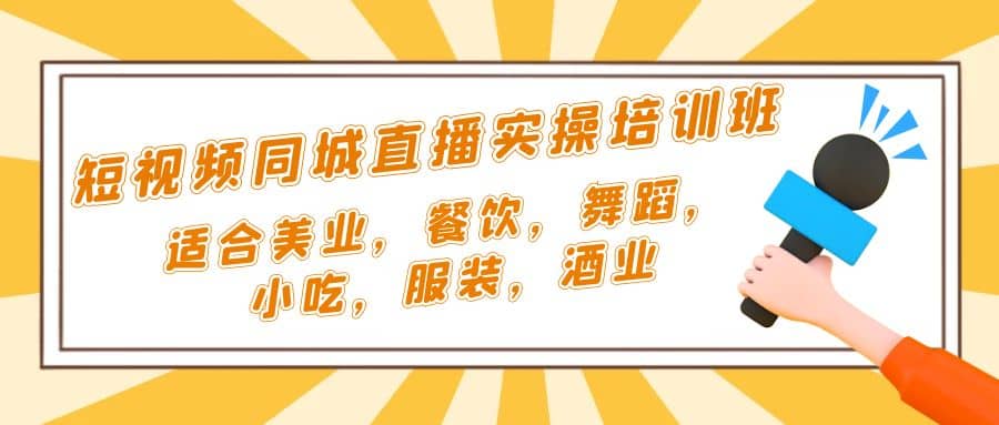 短视频同城·直播实操培训班：适合美业，餐饮，舞蹈，小吃，服装，酒业网创吧-网创项目资源站-副业项目-创业项目-搞钱项目创业吧