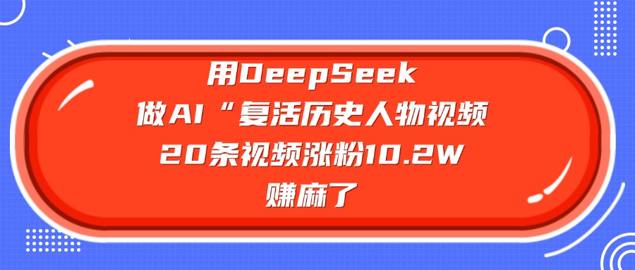 用DeepSeek做AI“复活历史人物”视频，20条视频涨粉10.2W，赚麻了网创吧-网创项目资源站-副业项目-创业项目-搞钱项目创业吧