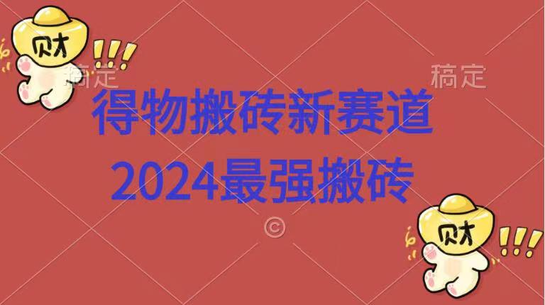 得物搬砖新赛道.2024最强搬砖网创吧-网创项目资源站-副业项目-创业项目-搞钱项目创业吧