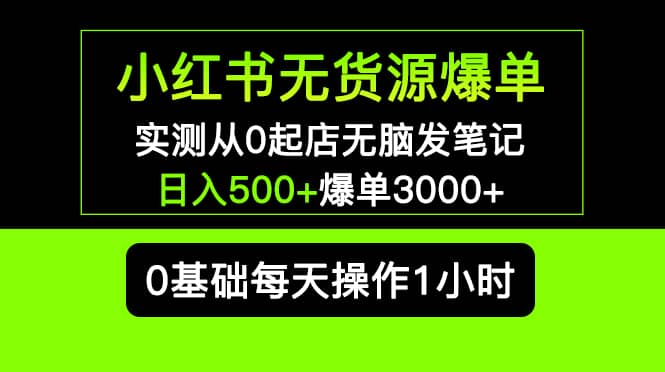 小红书无货源爆单 实测从0起店无脑发笔记爆单3000+长期项目可多店网创吧-网创项目资源站-副业项目-创业项目-搞钱项目创业吧