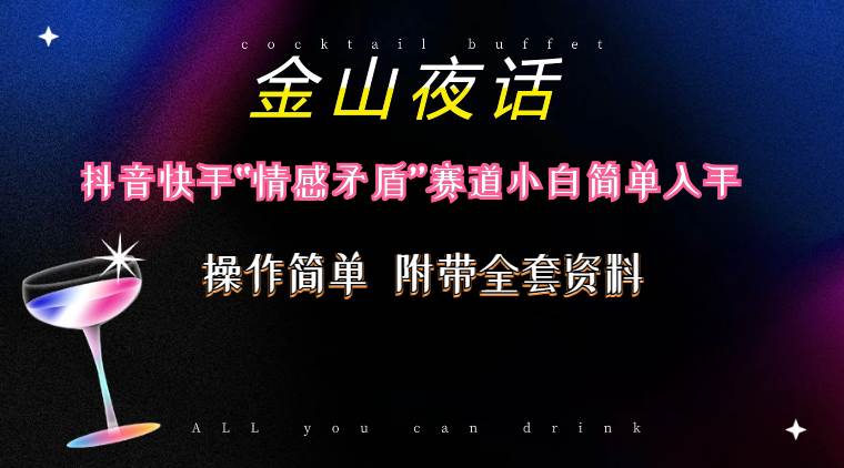 抖音快手“情感矛盾”赛道-金山夜话，话题自带流量虚拟变现-附200G资料网创吧-网创项目资源站-副业项目-创业项目-搞钱项目创业吧