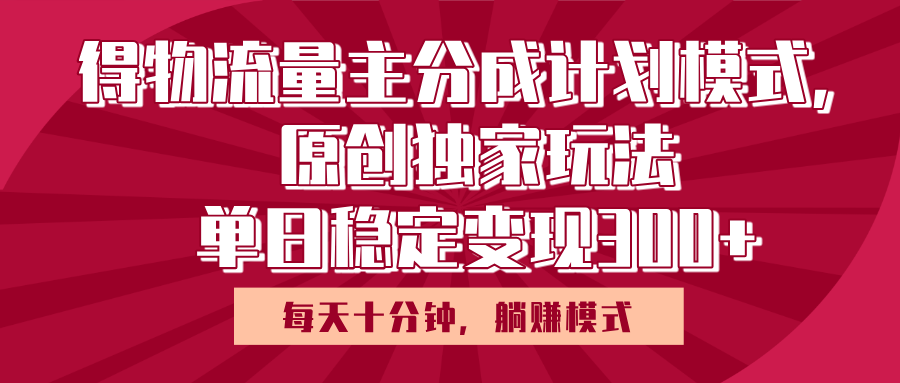 得物流量主原创独家玩法，每天操作十分钟，无脑躺赚，单日稳定变现多张网创吧-网创项目资源站-副业项目-创业项目-搞钱项目创业吧