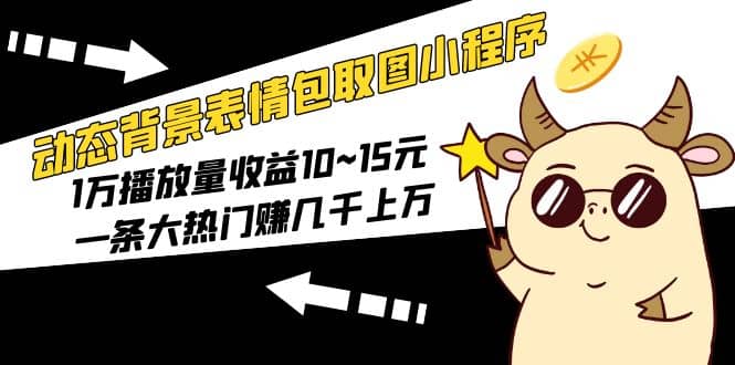 动态背景表情包取图小程序，1万播放量收益10~15元网创吧-网创项目资源站-副业项目-创业项目-搞钱项目创业吧