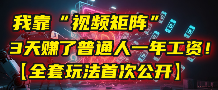我靠“视频矩阵”，3天赚了普通人一年工资！【全套玩法首次公开】网创吧-网创项目资源站-副业项目-创业项目-搞钱项目创业吧