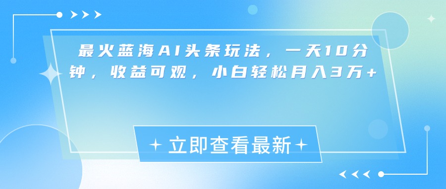 最新蓝海AI头条玩法，一天10分钟，收益可观，小白轻松月入3万+网创吧-网创项目资源站-副业项目-创业项目-搞钱项目创业吧