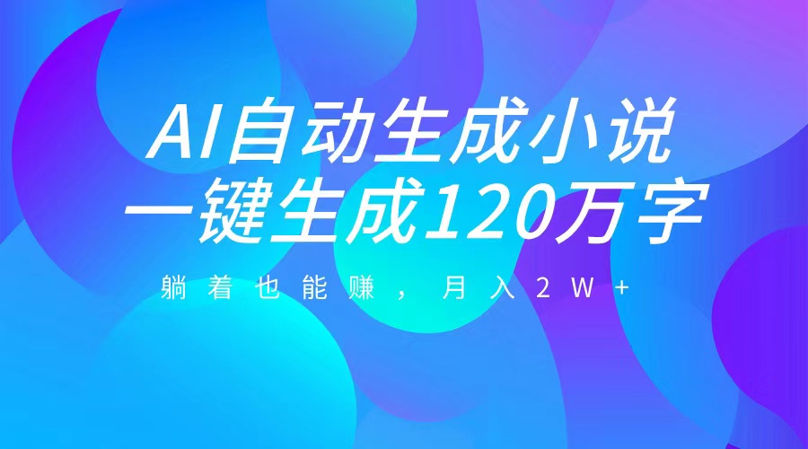 AI自动写小说，一键生成120万字，躺着也能赚，月入2W+网创吧-网创项目资源站-副业项目-创业项目-搞钱项目创业吧