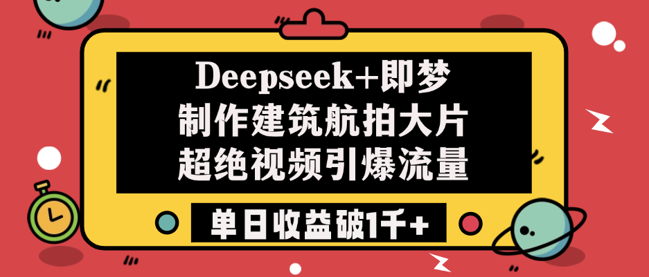 Deepseek+即梦制作建筑航拍大片，超绝视频引爆流量，单日收益破1千+网创吧-网创项目资源站-副业项目-创业项目-搞钱项目创业吧