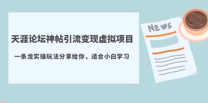 天涯论坛神帖引流变现虚拟项目，一条龙实操玩法分享给你（教程+资源）网创吧-网创项目资源站-副业项目-创业项目-搞钱项目创业吧