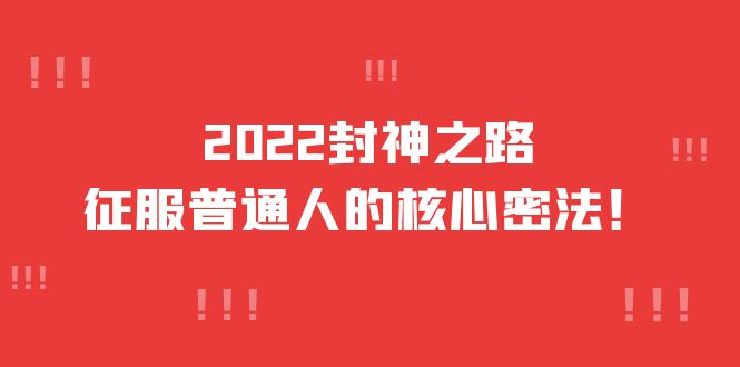 2022封神之路-征服普通人的核心密法，全面打通认知-价值6977元网创吧-网创项目资源站-副业项目-创业项目-搞钱项目创业吧