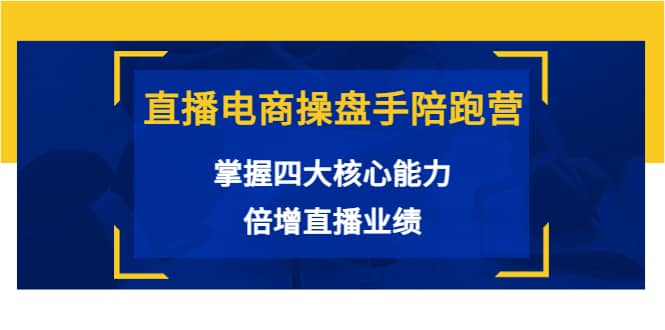 直播电商操盘手陪跑营：掌握四大核心能力，倍增直播业绩（价值980）网创吧-网创项目资源站-副业项目-创业项目-搞钱项目创业吧