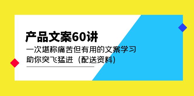 产品文案60讲：一次堪称痛苦但有用的文案学习 助你突飞猛进（配送资料）网创吧-网创项目资源站-副业项目-创业项目-搞钱项目创业吧